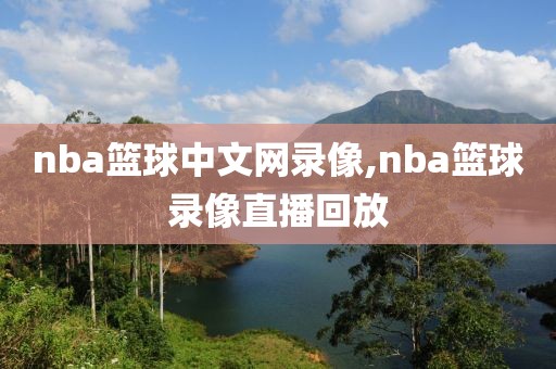 nba篮球中文网录像,nba篮球录像直播回放