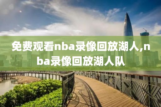 免费观看nba录像回放湖人,nba录像回放湖人队