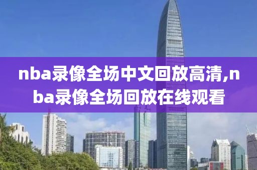 nba录像全场中文回放高清,nba录像全场回放在线观看