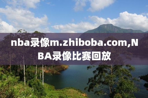 nba录像m.zhiboba.com,NBA录像比赛回放