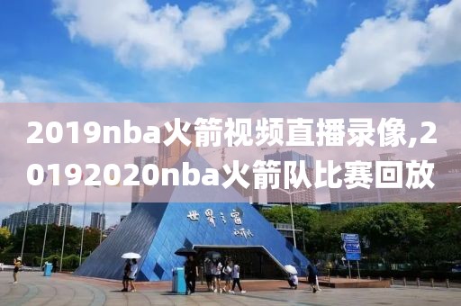2019nba火箭视频直播录像,20192020nba火箭队比赛回放