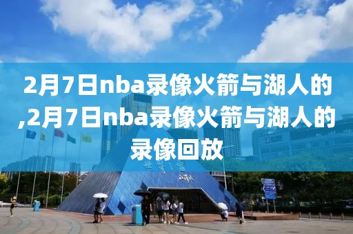2月7日nba录像火箭与湖人的,2月7日nba录像火箭与湖人的录像回放
