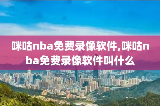 咪咕nba免费录像软件,咪咕nba免费录像软件叫什么
