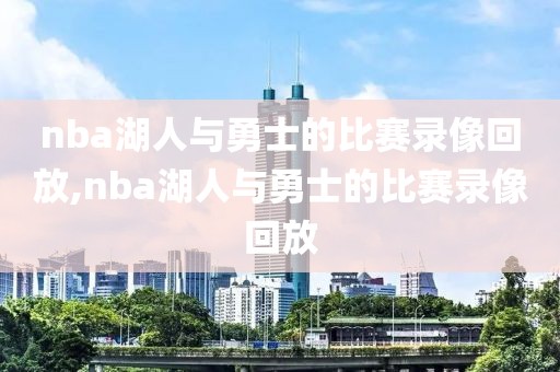 nba湖人与勇士的比赛录像回放,nba湖人与勇士的比赛录像回放