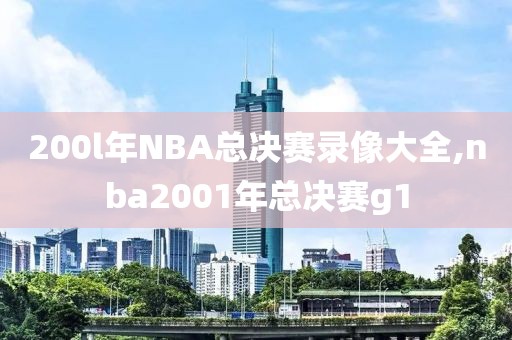 200l年NBA总决赛录像大全,nba2001年总决赛g1