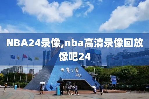 NBA24录像,nba高清录像回放像吧24