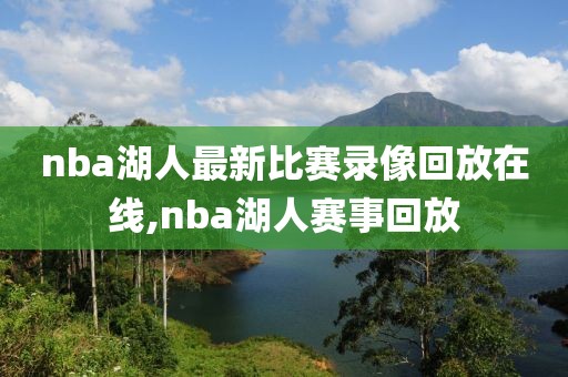 nba湖人最新比赛录像回放在线,nba湖人赛事回放