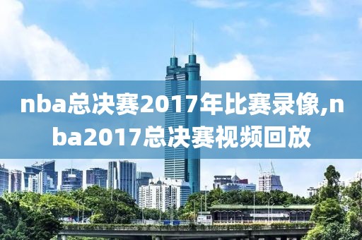 nba总决赛2017年比赛录像,nba2017总决赛视频回放