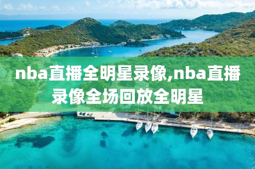 nba直播全明星录像,nba直播录像全场回放全明星
