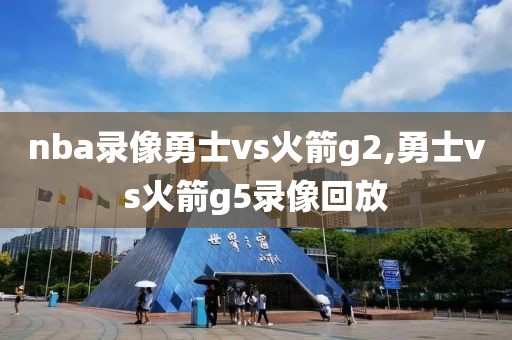 nba录像勇士vs火箭g2,勇士vs火箭g5录像回放