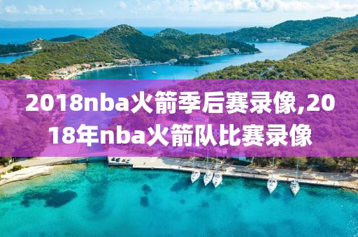 2018nba火箭季后赛录像,2018年nba火箭队比赛录像