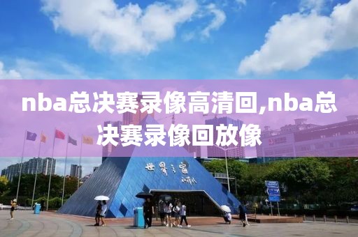 nba总决赛录像高清回,nba总决赛录像回放像