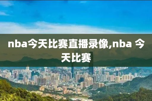 nba今天比赛直播录像,nba 今天比赛