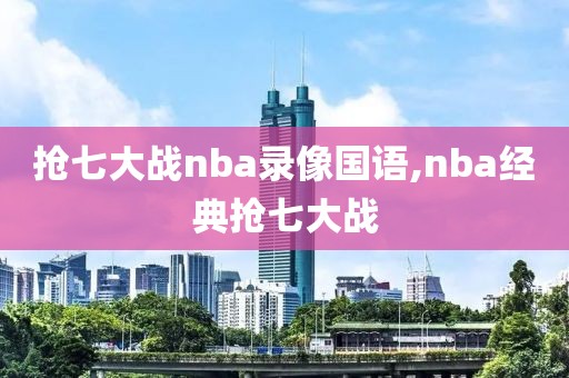 抢七大战nba录像国语,nba经典抢七大战