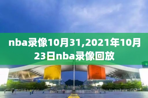 nba录像10月31,2021年10月23日nba录像回放