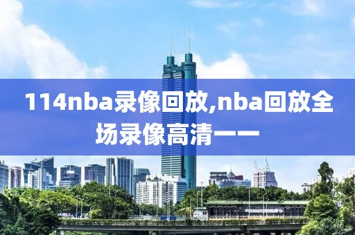 114nba录像回放,nba回放全场录像高清一一