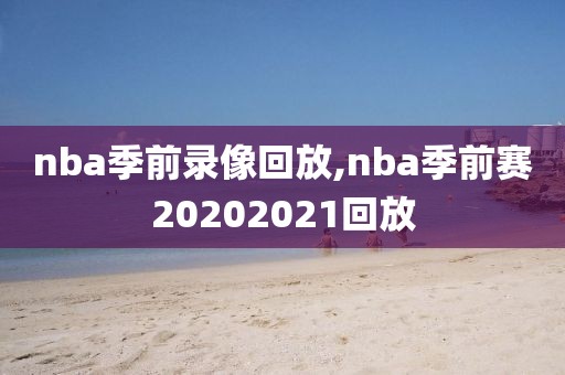 nba季前录像回放,nba季前赛20202021回放