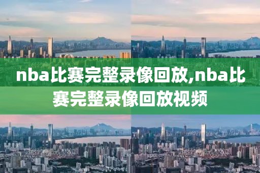 nba比赛完整录像回放,nba比赛完整录像回放视频