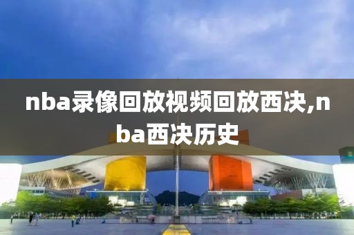 nba录像回放视频回放西决,nba西决历史