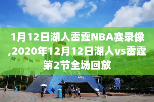 1月12日湖人雷霆NBA赛录像,2020年12月12日湖人vs雷霆第2节全场回放