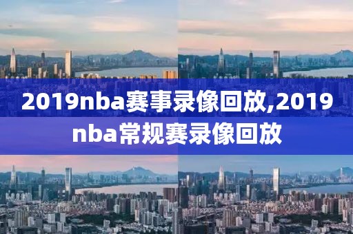 2019nba赛事录像回放,2019nba常规赛录像回放