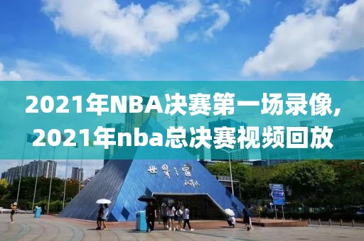 2021年NBA决赛第一场录像,2021年nba总决赛视频回放
