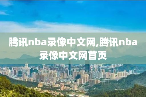 腾讯nba录像中文网,腾讯nba录像中文网首页