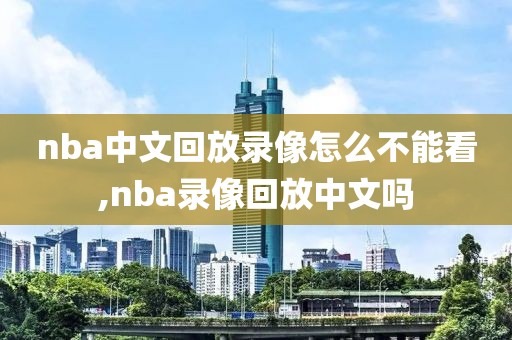 nba中文回放录像怎么不能看,nba录像回放中文吗