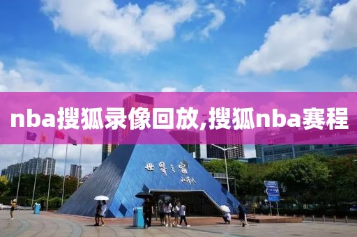 nba搜狐录像回放,搜狐nba赛程