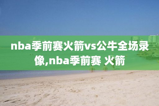 nba季前赛火箭vs公牛全场录像,nba季前赛 火箭