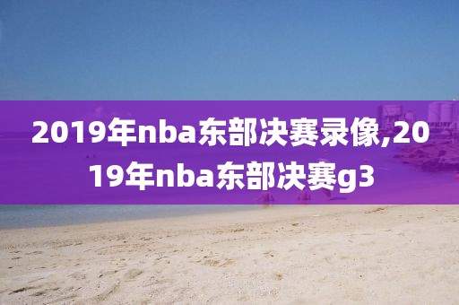 2019年nba东部决赛录像,2019年nba东部决赛g3