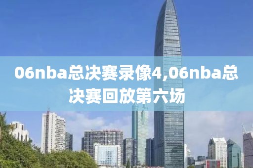 06nba总决赛录像4,06nba总决赛回放第六场