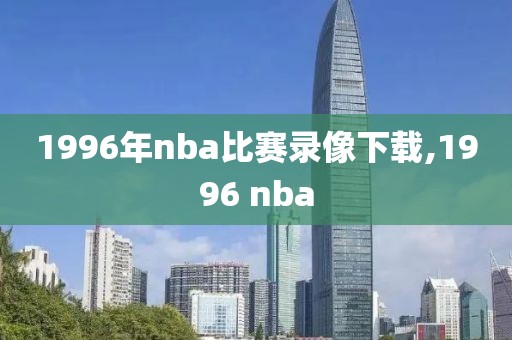 1996年nba比赛录像下载,1996 nba