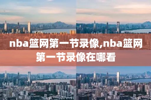 nba篮网第一节录像,nba篮网第一节录像在哪看