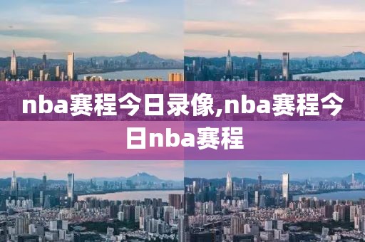 nba赛程今日录像,nba赛程今日nba赛程