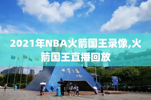 2021年NBA火箭国王录像,火箭国王直播回放