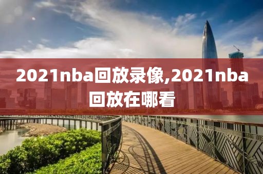 2021nba回放录像,2021nba回放在哪看