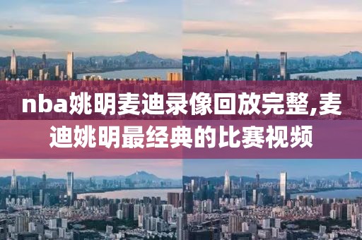 nba姚明麦迪录像回放完整,麦迪姚明最经典的比赛视频