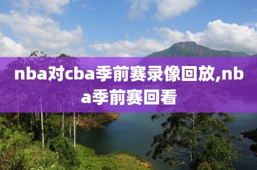 nba对cba季前赛录像回放,nba季前赛回看