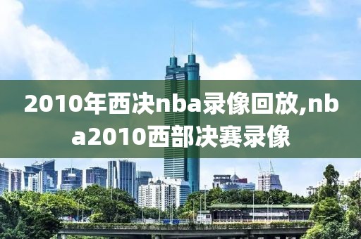 2010年西决nba录像回放,nba2010西部决赛录像