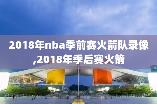 2018年nba季前赛火箭队录像,2018年季后赛火箭