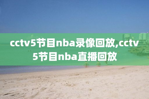 cctv5节目nba录像回放,cctv5节目nba直播回放