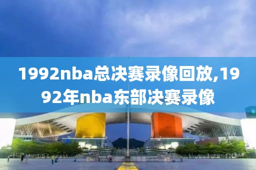 1992nba总决赛录像回放,1992年nba东部决赛录像