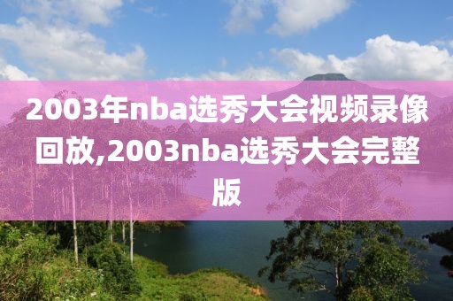 2003年nba选秀大会视频录像回放,2003nba选秀大会完整版