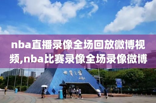 nba直播录像全场回放微博视频,nba比赛录像全场录像微博