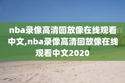 nba录像高清回放像在线观看中文,nba录像高清回放像在线观看中文2020