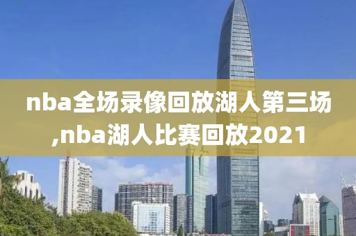 nba全场录像回放湖人第三场,nba湖人比赛回放2021