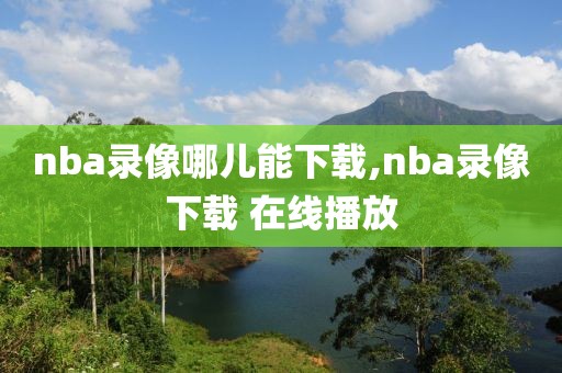 nba录像哪儿能下载,nba录像下载 在线播放