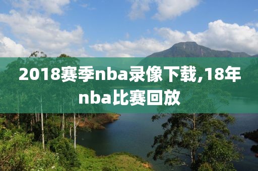 2018赛季nba录像下载,18年nba比赛回放