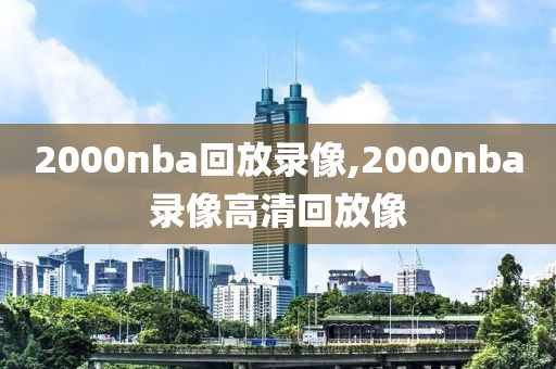 2000nba回放录像,2000nba录像高清回放像